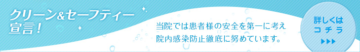 クリーン&セーフティー宣言！当院では患者様の安全を第一に考え院内感染防止徹底に努めています。