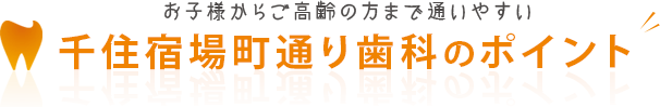 お子様からご高齢の方まで通いやすい千住宿場町通り歯科のポイント